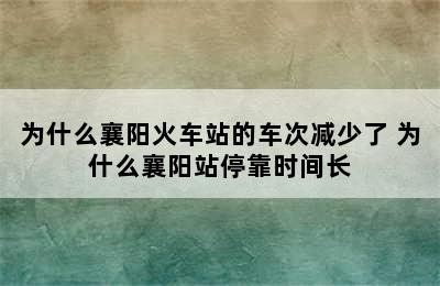 为什么襄阳火车站的车次减少了 为什么襄阳站停靠时间长